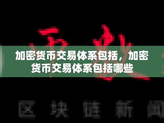 加密货币交易体系包括，加密货币交易体系包括哪些