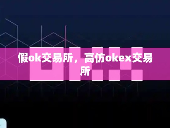 假ok交易所，高仿okex交易所-第1张图片-币数通