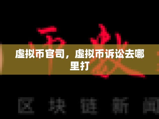 虚拟币官司，虚拟币诉讼去哪里打
