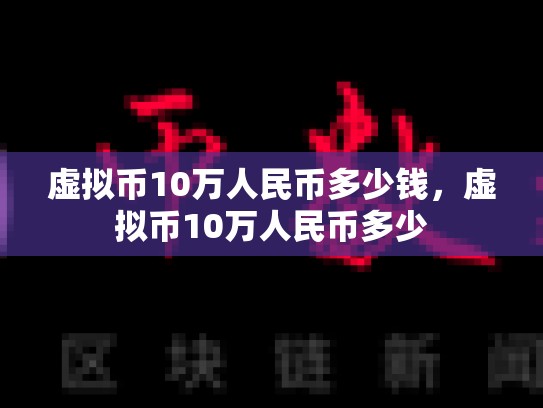 虚拟币10万人民币多少钱，虚拟币10万人民币多少
