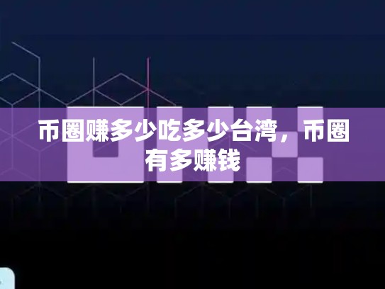 币圈赚多少吃多少台湾，币圈有多赚钱