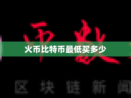 火币比特币最低买多少-第1张图片-币数通