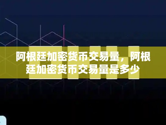 阿根廷加密货币交易量，阿根廷加密货币交易量是多少-第1张图片-币数通