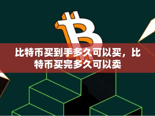 比特币买到手多久可以买，比特币买完多久可以卖