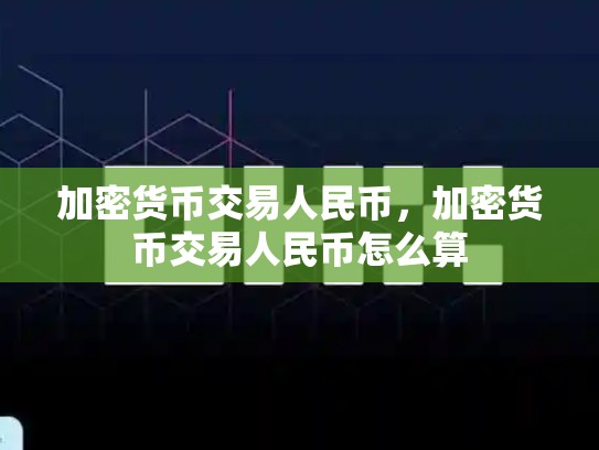 加密货币交易人民币，加密货币交易人民币怎么算