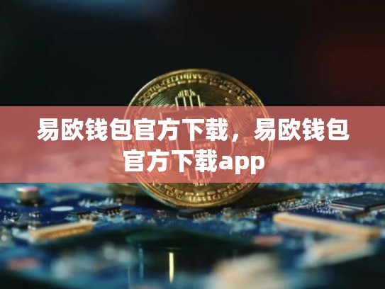 易欧钱包官方下载，易欧钱包官方下载app