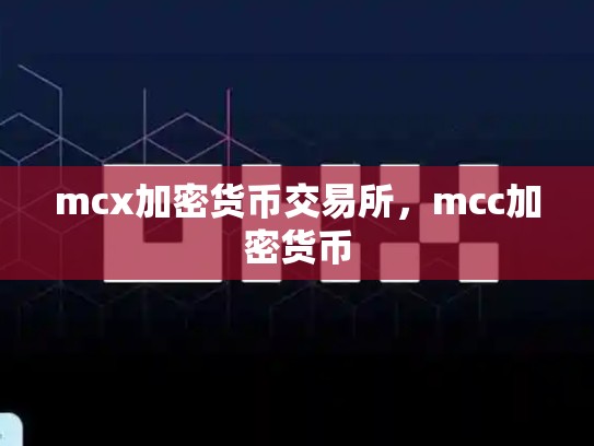 mcx加密货币交易所，mcc加密货币