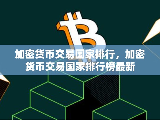 加密货币交易国家排行，加密货币交易国家排行榜最新
