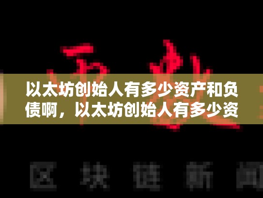 以太坊创始人有多少资产和负债啊，以太坊创始人有多少资产和负债