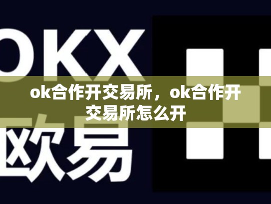 ok合作开交易所，ok合作开交易所怎么开-第1张图片-币数通