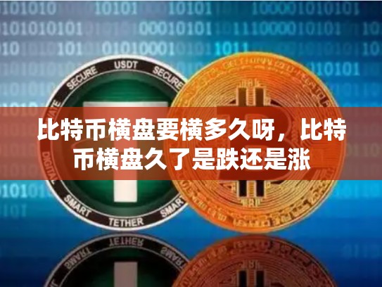 比特币横盘要横多久呀，比特币横盘久了是跌还是涨