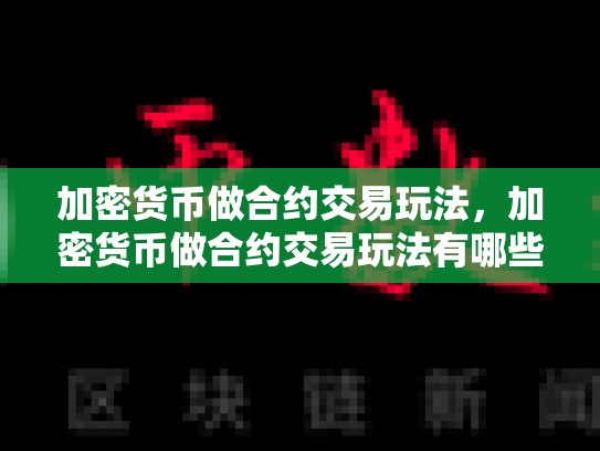 加密货币做合约交易玩法，加密货币做合约交易玩法有哪些