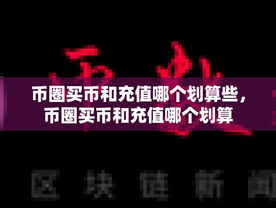 币圈买币和充值哪个划算些，币圈买币和充值哪个划算-第1张图片-币数通