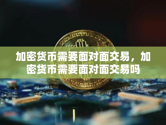 加密货币需要面对面交易，加密货币需要面对面交易吗-第1张图片-币数通