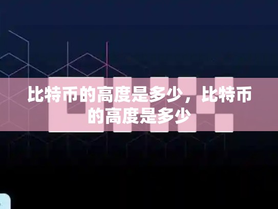 比特币的高度是多少，比特币的高度是多少-第1张图片-币数通