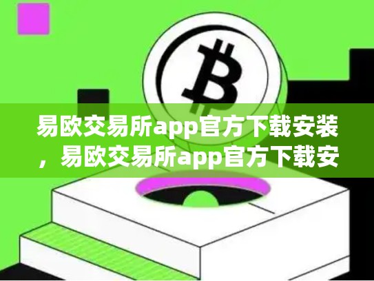 易欧交易所app官方下载安装，易欧交易所app官方下载安装.薛ok.中国