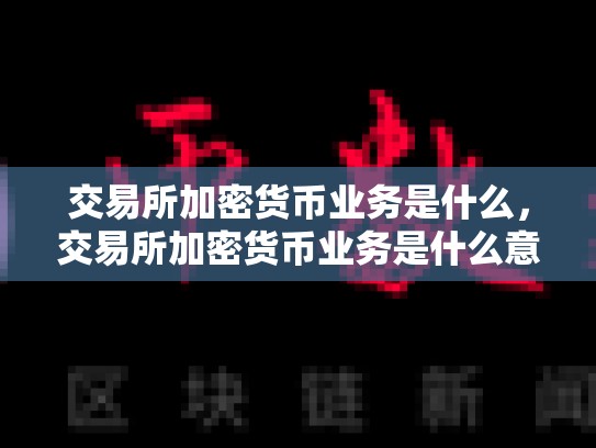 交易所加密货币业务是什么，交易所加密货币业务是什么意思
