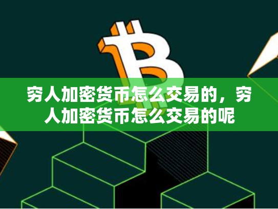 穷人加密货币怎么交易的，穷人加密货币怎么交易的呢