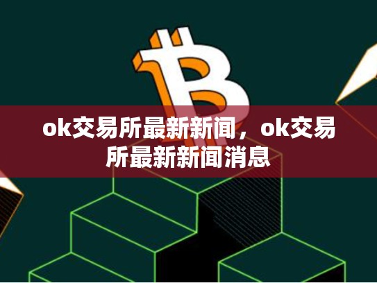 ok交易所最新新闻，ok交易所最新新闻消息