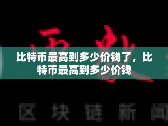 比特币最高到多少价钱了，比特币最高到多少价钱