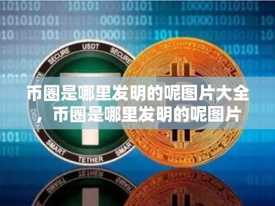 币圈是哪里发明的呢图片大全，币圈是哪里发明的呢图片-第1张图片-币数通