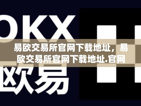 易欧交易所官网下载地址，易欧交易所官网下载地址.官网app.中国