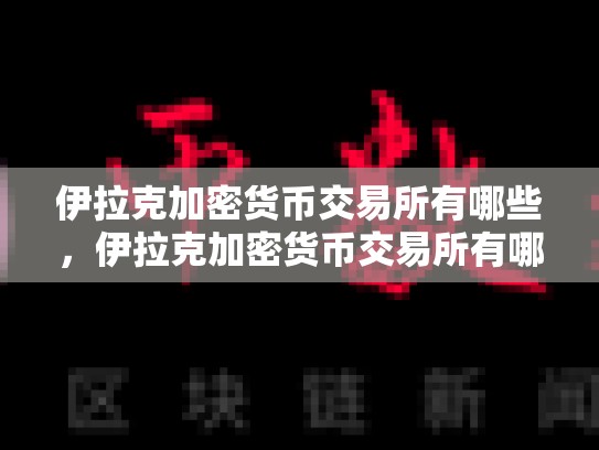 伊拉克加密货币交易所有哪些，伊拉克加密货币交易所有哪些品种