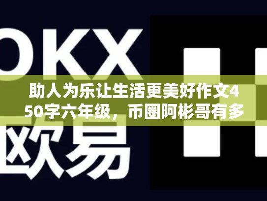 助人为乐让生活更美好作文450字六年级，币圈阿彬哥有多少钱-第1张图片-币数通