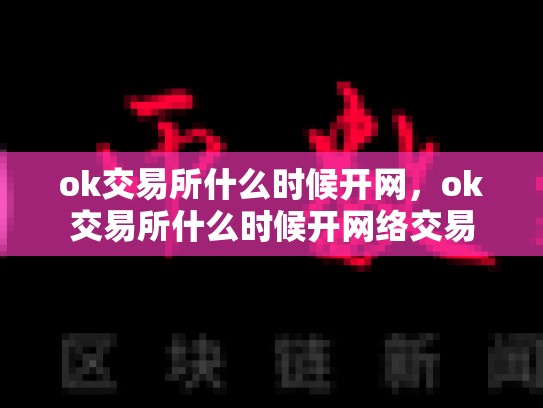 ok交易所什么时候开网，ok交易所什么时候开网络交易