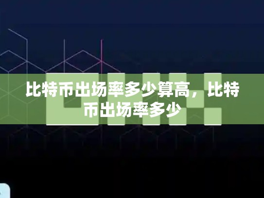比特币出场率多少算高，比特币出场率多少-第1张图片-币数通