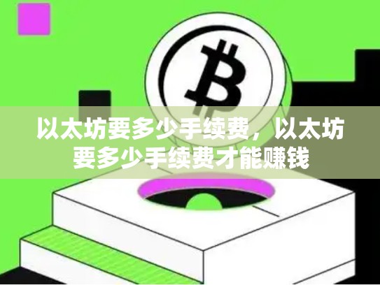 以太坊要多少手续费，以太坊要多少手续费才能赚钱
