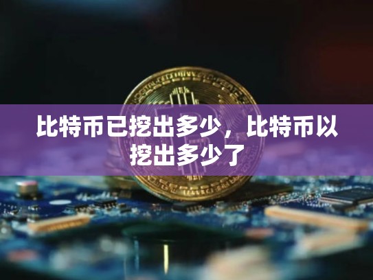 比特币已挖出多少，比特币以挖出多少了-第1张图片-币数通