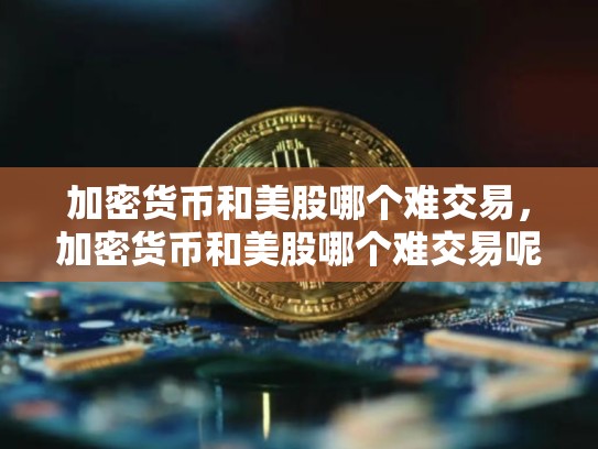 加密货币和美股哪个难交易，加密货币和美股哪个难交易呢-第1张图片-币数通