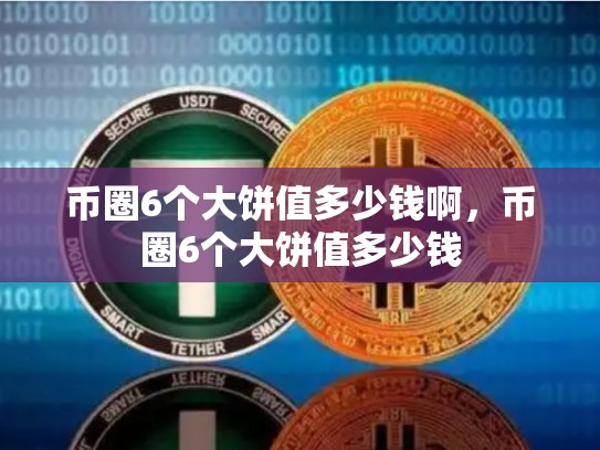 币圈6个大饼值多少钱啊，币圈6个大饼值多少钱
