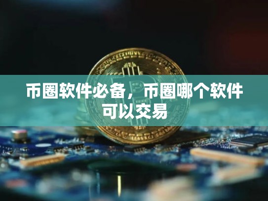 币圈软件必备，币圈哪个软件可以交易