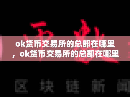 ok货币交易所的总部在哪里，ok货币交易所的总部在哪里啊-第1张图片-币数通