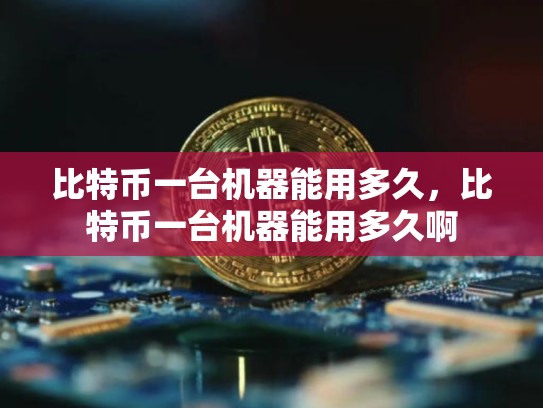 比特币一台机器能用多久，比特币一台机器能用多久啊-第1张图片-币数通