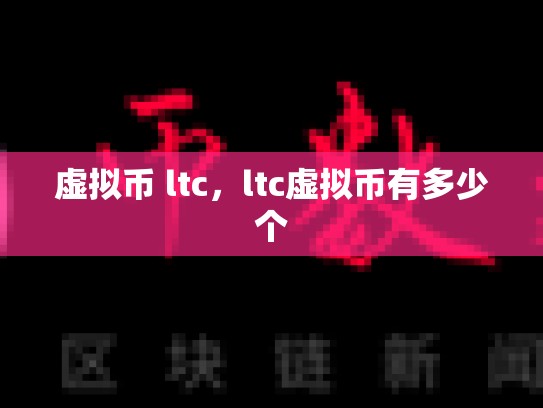 虚拟币 ltc，ltc虚拟币有多少个-第1张图片-币数通