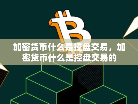 加密货币什么是控盘交易，加密货币什么是控盘交易的-第1张图片-币数通