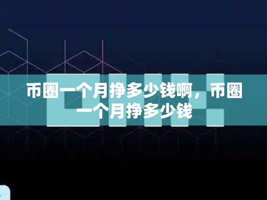 币圈一个月挣多少钱啊，币圈一个月挣多少钱-第1张图片-币数通