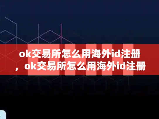 ok交易所怎么用海外id注册，ok交易所怎么用海外id注册账号