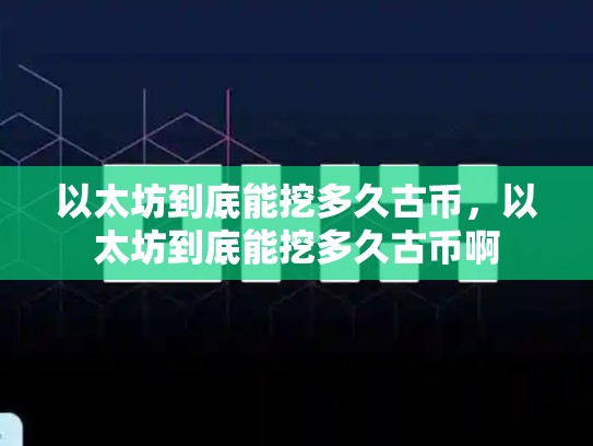 以太坊到底能挖多久古币，以太坊到底能挖多久古币啊