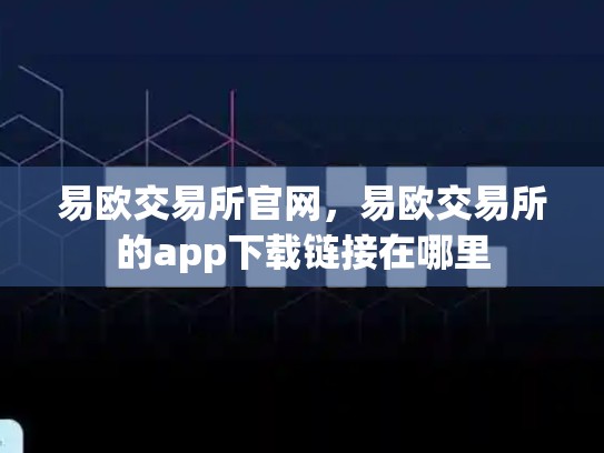 易欧交易所官网，易欧交易所的app下载链接在哪里