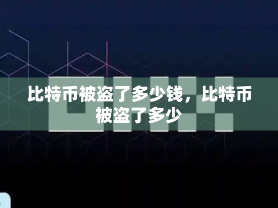 比特币被盗了多少钱，比特币被盗了多少-第1张图片-币数通