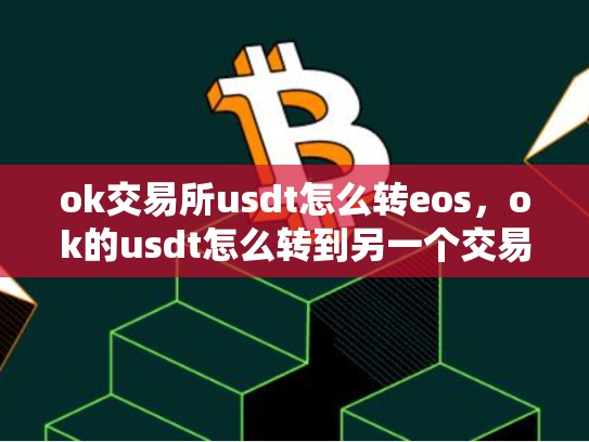 ok交易所usdt怎么转eos，ok的usdt怎么转到另一个交易所