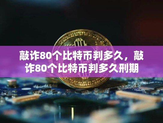敲诈80个比特币判多久，敲诈80个比特币判多久刑期-第1张图片-币数通