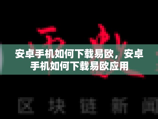 安卓手机如何下载易欧，安卓手机如何下载易欧应用