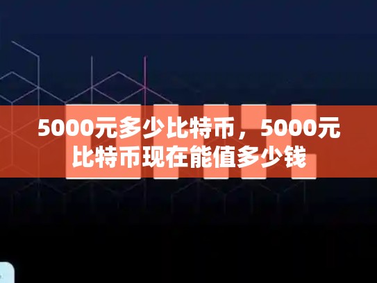5000元多少比特币，5000元比特币现在能值多少钱