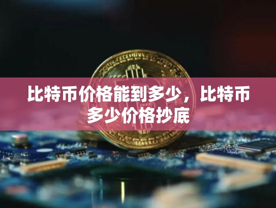比特币价格能到多少，比特币多少价格抄底