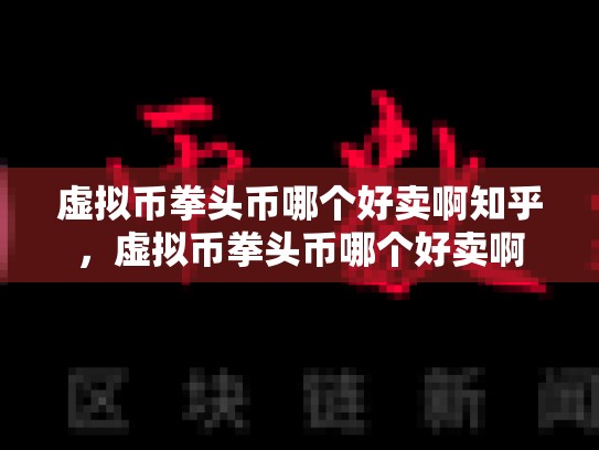 虚拟币拳头币哪个好卖啊知乎，虚拟币拳头币哪个好卖啊-第1张图片-币数通